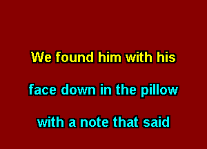 We found him with his

face down in the pillow

with a note that said