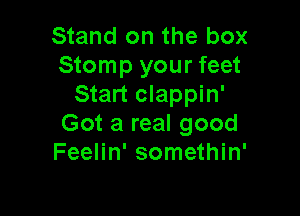 Stand on the box
Stomp your feet
Start clappin'

Got a real good
Feelin' somethin'