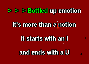 za t) Bottled up emotion

It's more than emotion

It starts with an I

and ends with a U