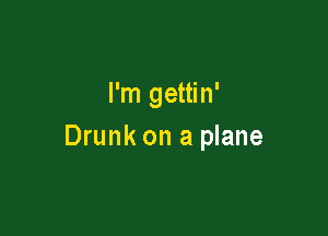 I'm gettin'

Drunk on a plane