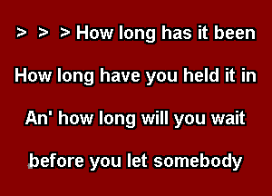 t3 o t) How long has it been

How long have you held it in

An' how long will you wait

before you let somebody