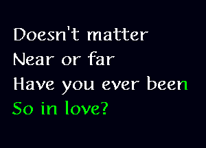 Doesn't matter
Near or far

Have you ever been
50 in love?