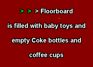 ) ?'Floorboard

is filled with baby toys and

empty Coke bottles and

coffee cups
