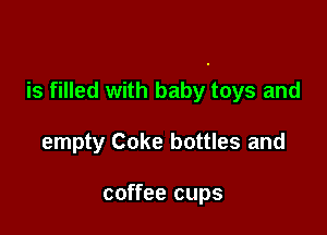 is filled with baby toys and

empty Coke bottles and

coffee cups