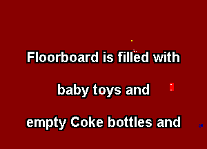 Floorboard is fillbd with

baby toys and

empty Coke bottles and