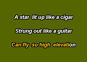 A star lit up Iike a cigar

Strung out like a guitar

Can fly so high eievation