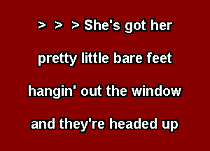 r) ta She's got her

pretty little bare feet

hangin' out the window

and they're headed up