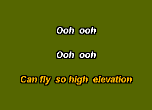 Ooh ooh

Ooh ooh

Can fly so high eievation