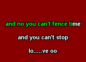 and no you can't fence time

and you can't stop

lo ..... ve oo