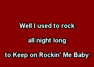 Well I used to rock

all night long

to Keep on Rockin' Me Baby