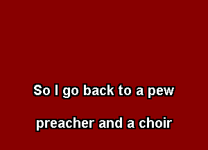 So I go back to a pew

preacher and a choir