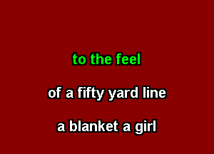 to the feel

of a fifty yard line

a blanket a girl