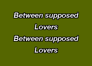 Between supposed

Lovers

Between supposed

Lovers
