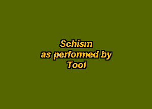 Schism

as perfonned by
Too!