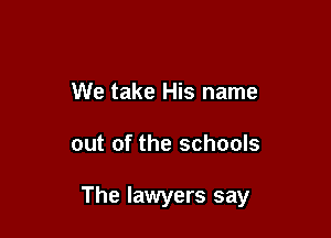We take His name

out of the schools

The lawyers say