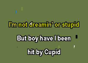 I'm not dreamin' or stupid

But boy have I been

I

hit by Cupid