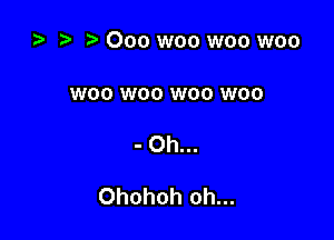 ta r-v Ooo woo woo woo

W00 W00 W00 W00

- Oh...

Ohohoh oh...