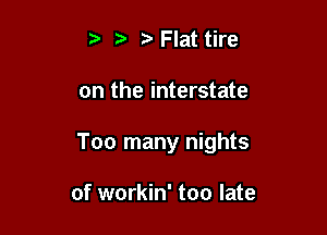 t tv Flat tire

on the interstate

Too many nights

of workin' too late