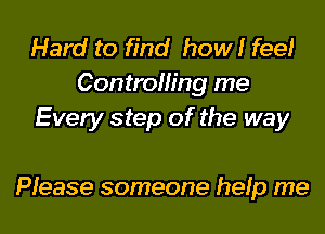 Hard to find how! fee!
Controlling me
Every step of the way

Please someone help me