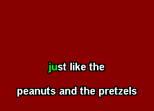 just like the

peanuts and the pretzels