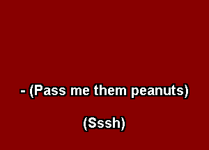 - (Pass me them peanuts)

(Sssh)