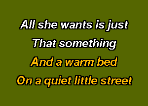 All she wants is just

That something
And a warm bed

On a quiet little street