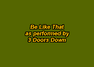 Be Like That

as performed by
3 Doors Down