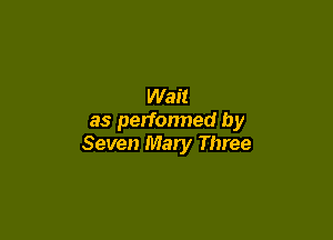 Wait

as perfonned by
Seven Mary Three