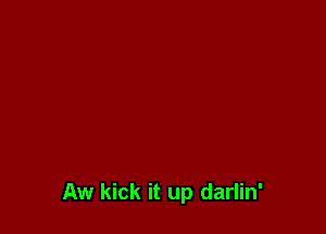 Aw kick it up darlin'