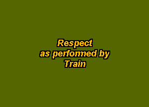 Respect

as perfonned by
Train