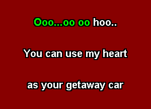Ooo...oo oo hoo..

You can use my heart

as your getaway car