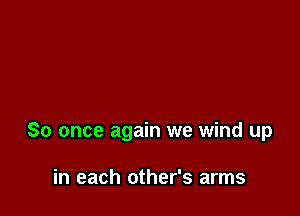 So once again we wind up

in each other's arms