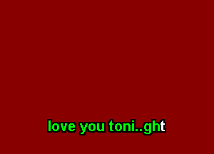 love you toni..ght