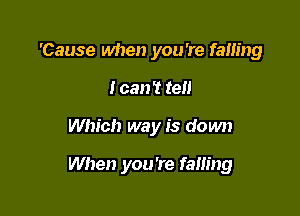 'Cause when you're falling
I can't tell

Which way is down

When you're falling