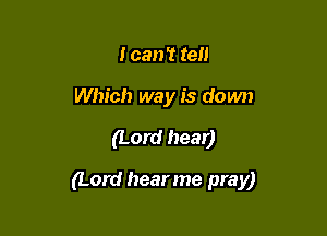 I can't tell
Which way is down

(Lord hear)

(Lord hearme pray)