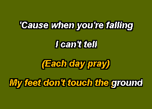'Cause when you're falling

I can't tell

(Each day pray)

My feet don't touch the ground