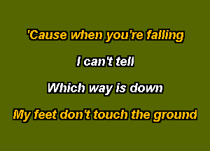 'Cause when you're falling
I can't tell

Which way is down

My feet don't touch the ground