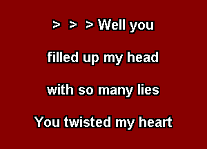 ta ?'Well you

filled up my head

with so many lies

You twisted my heart