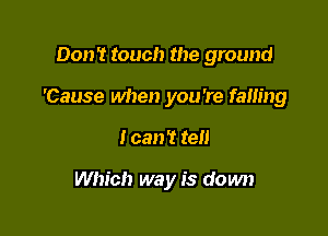 Don? touch the ground
'Cause when you're falling

I can't tell

Which way is down