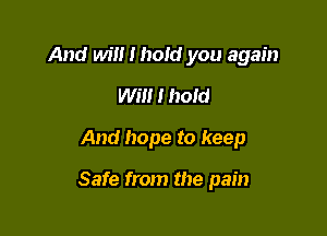 And will I hold you again
Will I hold

And hope to keep

Safe from the pain