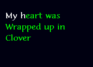 My heart was
Wrapped up in

Clover