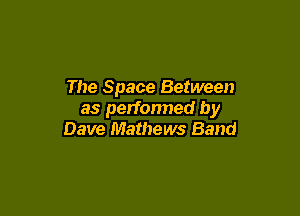 The Space Between

as performed by
Dave Mathews Band