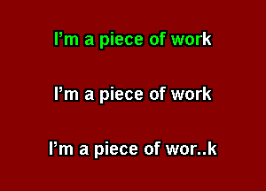 Pm a piece of work

I'm a piece of work

Pm a piece of wor..k
