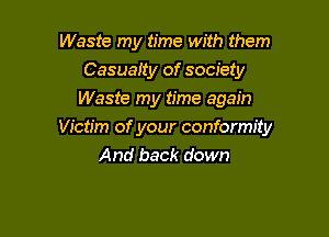 Waste my time with them
Casuatty of society
Waste my time again

Victim of your conformity
And back down