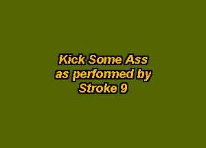 Kick Some Ass

as perfonned by
Stroke 9