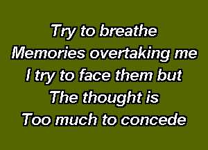 Try to breathe
Memories overtaking me
I try to face them but
The thought is
Too much to concede