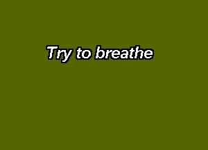 Try to breathe