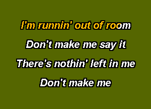 I'm runnin' out of room

Don't make me say it

There's nothin' left in me

Don't make me