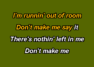 I'm runnin' out of room

Don't make me say it

There's nothin' left in me

Don't make me