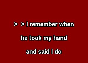 I I remember when

he took my hand

and said I do
